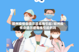 郑州疫情由德尔塔毒株引起/郑州疫情由德尔塔毒株引起的吗