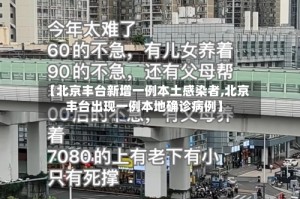 【北京丰台新增一例本土感染者,北京丰台出现一例本地确诊病例】