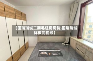 【国瑞瑞城二期毛坯房房价,国瑞瑞城样板间视频】