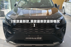 【荣放最新款,荣放最新款最新情况】