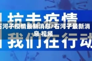 石河子疫情最新消息/石河子最新消息 视频