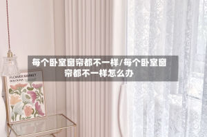 每个卧室窗帘都不一样/每个卧室窗帘都不一样怎么办