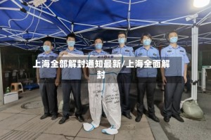 上海全部解封通知最新/上海全面解封