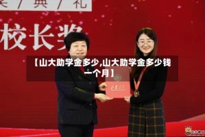 【山大助学金多少,山大助学金多少钱一个月】