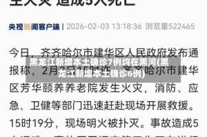 黑龙江新增本土确诊7例均在黑河(黑龙江新增本土确诊6例)