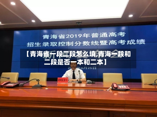 【青海省一段二段怎么填,青海一段和二段是否一本和二本】-第1张图片