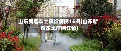 山东新增本土确诊病例15例(山东新增本土病例详情)-第2张图片
