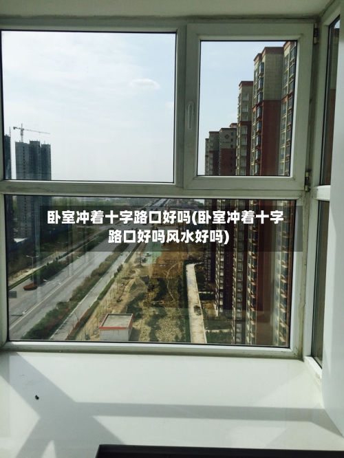 卧室冲着十字路口好吗(卧室冲着十字路口好吗风水好吗)-第1张图片