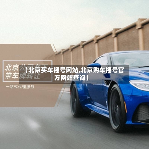 【北京买车摇号网站,北京购车摇号官方网站查询】-第1张图片
