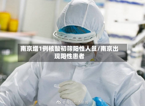 南京增1例核酸初筛阳性人员/南京出现阳性患者-第1张图片
