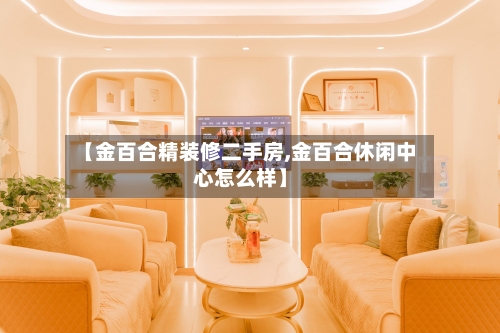 【金百合精装修二手房,金百合休闲中心怎么样】-第1张图片