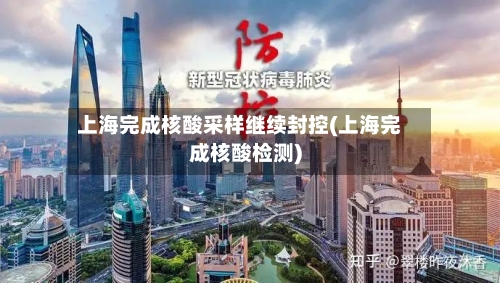 上海完成核酸采样继续封控(上海完成核酸检测)-第1张图片