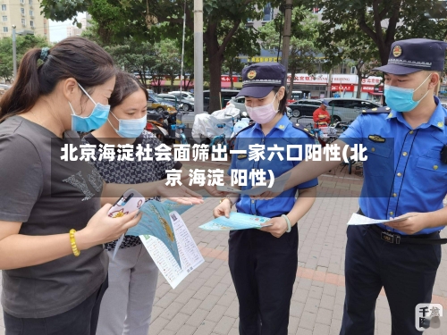 北京海淀社会面筛出一家六口阳性(北京 海淀 阳性)-第1张图片