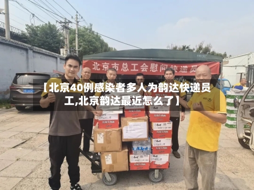 【北京40例感染者多人为韵达快递员工,北京韵达最近怎么了】-第1张图片