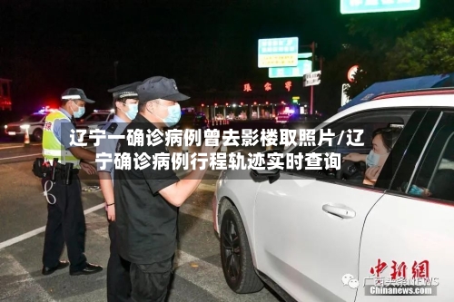 辽宁一确诊病例曾去影楼取照片/辽宁确诊病例行程轨迹实时查询-第3张图片