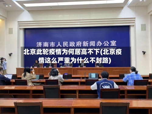 北京此轮疫情为何居高不下(北京疫情这么严重为什么不封路)-第3张图片