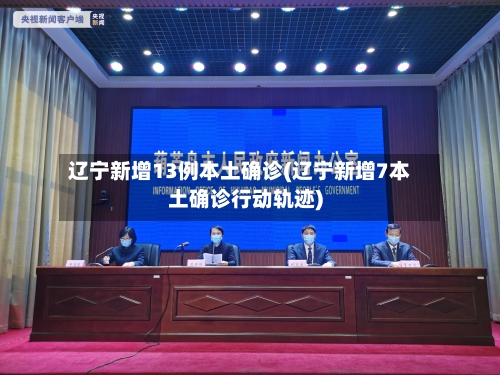 辽宁新增13例本土确诊(辽宁新增7本土确诊行动轨迹)-第1张图片