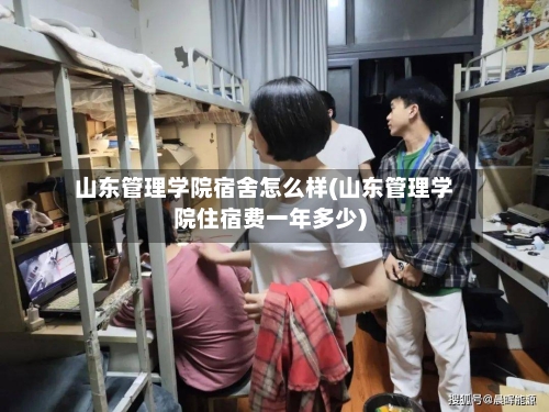 山东管理学院宿舍怎么样(山东管理学院住宿费一年多少)-第1张图片