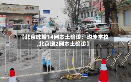 【北京昨增14例本土确诊:均涉学校,北京增2例本土确诊】-第2张图片