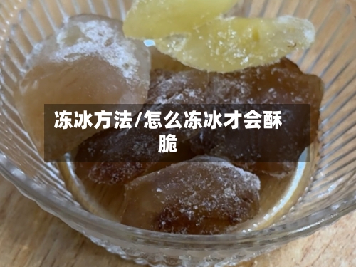 冻冰方法/怎么冻冰才会酥脆-第1张图片