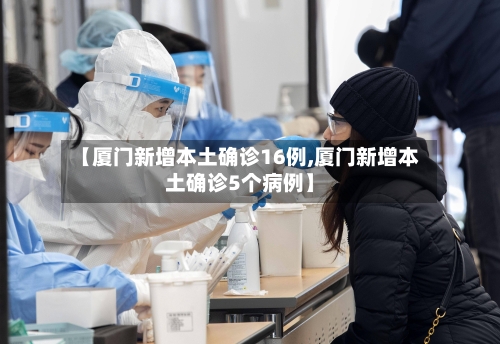 【厦门新增本土确诊16例,厦门新增本土确诊5个病例】-第1张图片