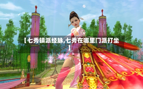 【七秀镇派经脉,七秀在哪里门派打坐】-第1张图片