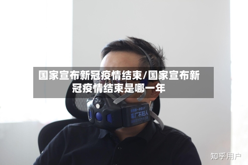国家宣布新冠疫情结束/国家宣布新冠疫情结束是哪一年-第3张图片