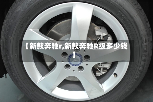 【新款奔驰r,新款奔驰R级多少钱】-第3张图片