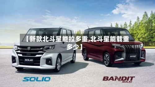 【新款北斗星能拉多重,北斗星能载重多少】-第1张图片