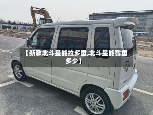 【新款北斗星能拉多重,北斗星能载重多少】-第3张图片