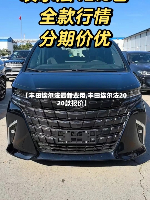 【丰田埃尔法最新费用,丰田埃尔法2020款报价】-第2张图片