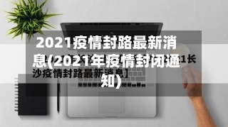 2021疫情封路最新消息(2021年疫情封闭通知)-第2张图片