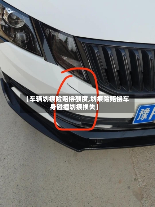 【车辆划痕险赔偿额度,划痕险赔偿车身碰撞划痕损失】-第2张图片