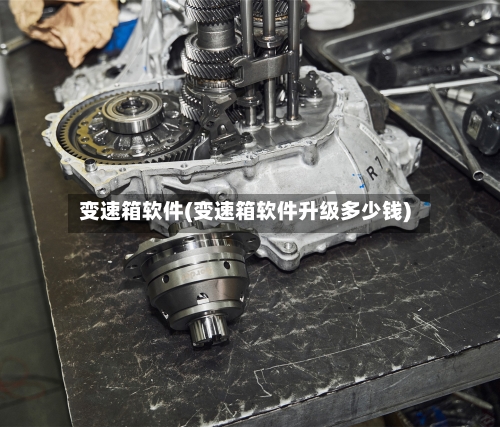 变速箱软件(变速箱软件升级多少钱)-第1张图片