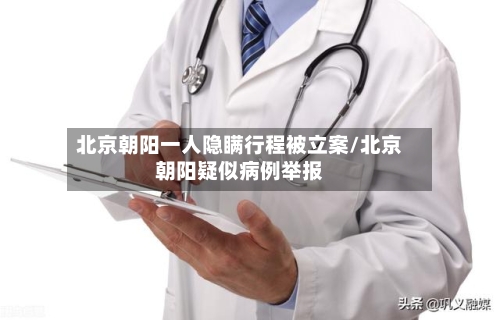 北京朝阳一人隐瞒行程被立案/北京朝阳疑似病例举报-第2张图片
