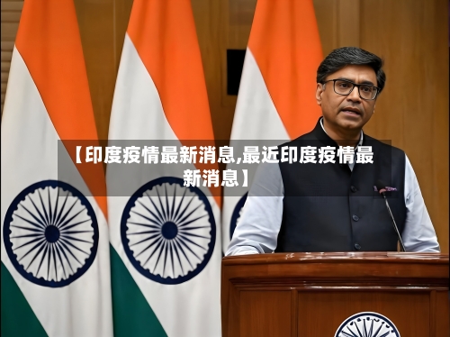 【印度疫情最新消息,最近印度疫情最新消息】-第3张图片