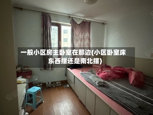 一般小区房主卧室在那边(小区卧室床东西摆还是南北摆)-第2张图片