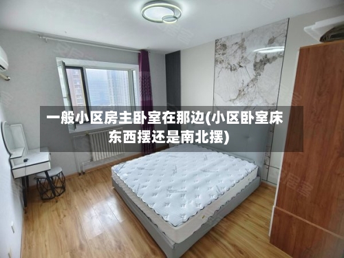 一般小区房主卧室在那边(小区卧室床东西摆还是南北摆)-第1张图片