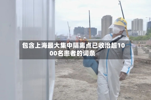 包含上海最大集中隔离点已收治超1000名患者的词条-第1张图片