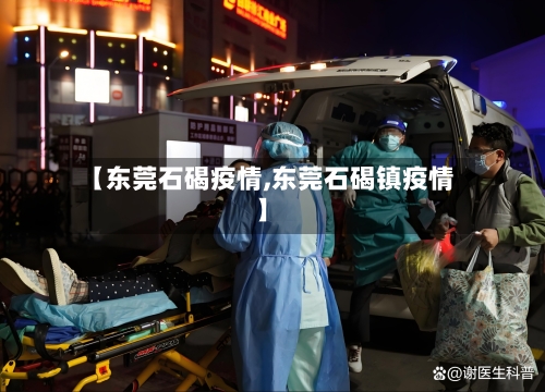 【东莞石碣疫情,东莞石碣镇疫情】-第3张图片