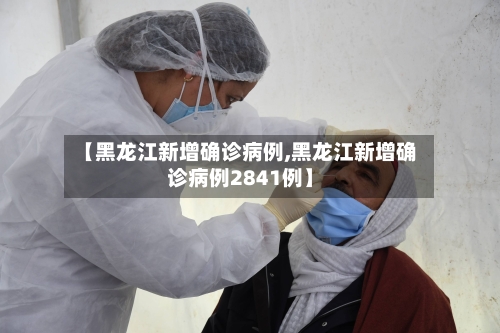 【黑龙江新增确诊病例,黑龙江新增确诊病例2841例】-第2张图片