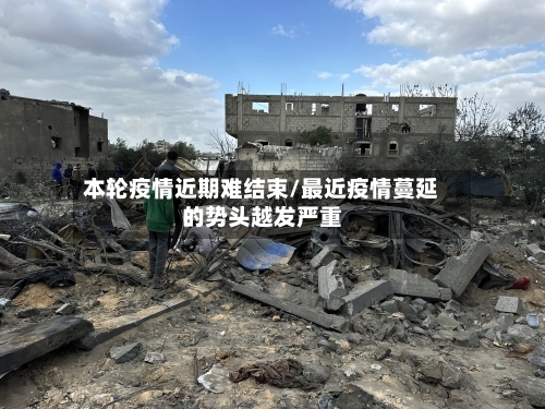 本轮疫情近期难结束/最近疫情蔓延的势头越发严重-第3张图片