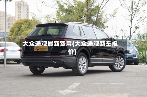 大众途观最新费用(大众途观新车报价)-第3张图片