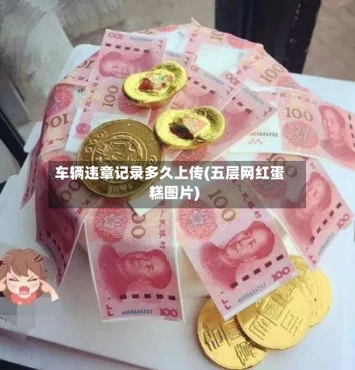 车辆违章记录多久上传(五层网红蛋糕图片)-第2张图片