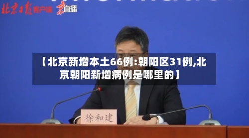 【北京新增本土66例:朝阳区31例,北京朝阳新增病例是哪里的】-第1张图片