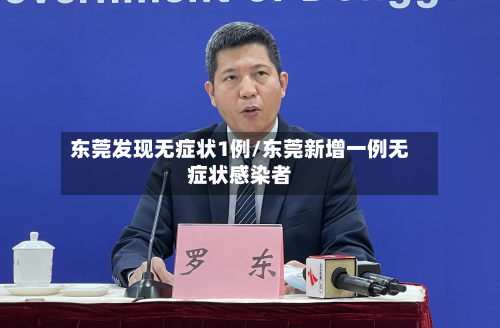 东莞发现无症状1例/东莞新增一例无症状感染者-第1张图片