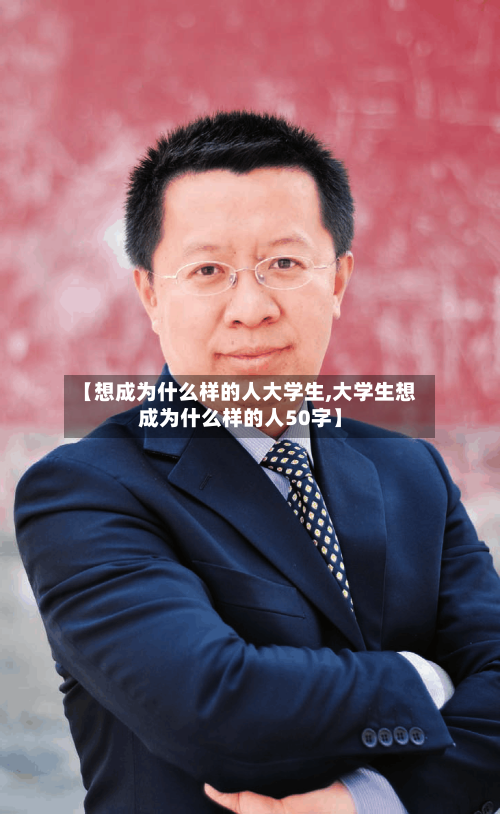 【想成为什么样的人大学生,大学生想成为什么样的人50字】-第1张图片