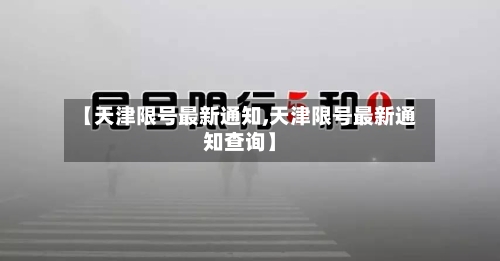【天津限号最新通知,天津限号最新通知查询】-第1张图片