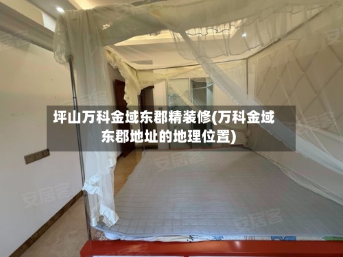坪山万科金域东郡精装修(万科金域东郡地址的地理位置)-第1张图片