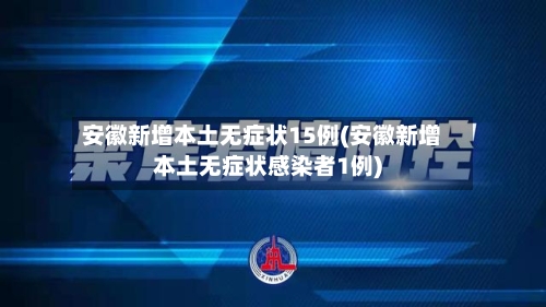 安徽新增本土无症状15例(安徽新增本土无症状感染者1例)-第2张图片